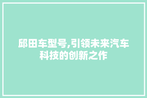 邱田车型号,引领未来汽车科技的创新之作