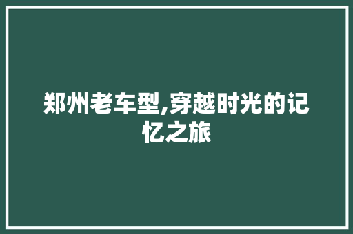郑州老车型,穿越时光的记忆之旅
