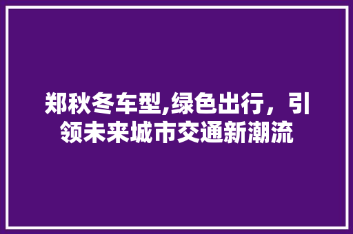郑秋冬车型,绿色出行，引领未来城市交通新潮流