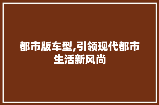 都市版车型,引领现代都市生活新风尚