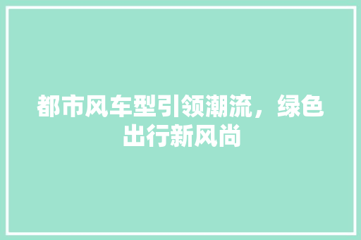 都市风车型引领潮流，绿色出行新风尚