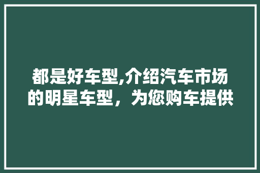 都是好车型,介绍汽车市场的明星车型，为您购车提供指南