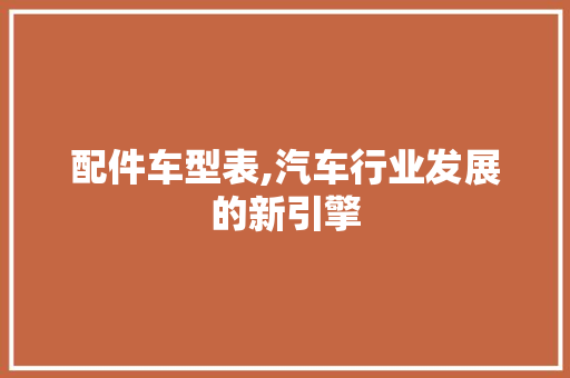 配件车型表,汽车行业发展的新引擎