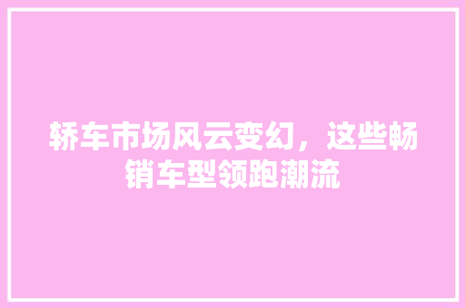 轿车市场风云变幻，这些畅销车型领跑潮流