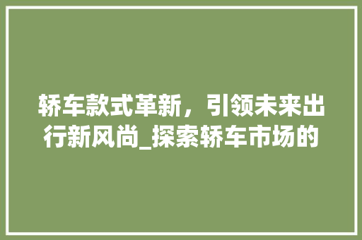 轿车款式革新，引领未来出行新风尚_探索轿车市场的新趋势