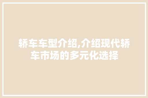 轿车车型介绍,介绍现代轿车市场的多元化选择
