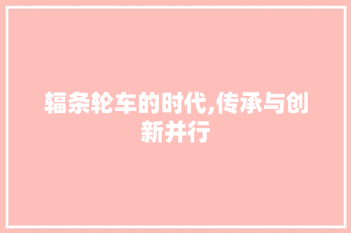 辐条轮车的时代,传承与创新并行