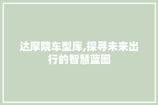 达摩院车型库,探寻未来出行的智慧蓝图