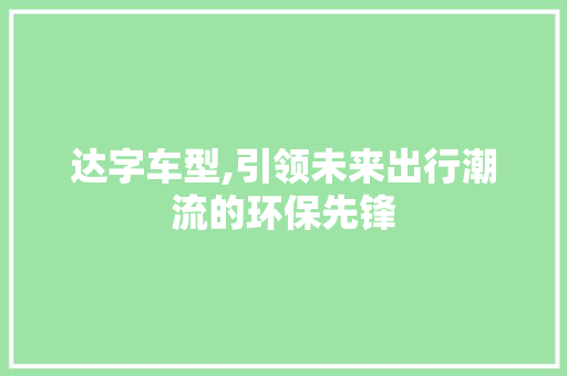 达字车型,引领未来出行潮流的环保先锋