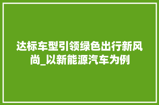 达标车型引领绿色出行新风尚_以新能源汽车为例