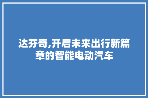 达芬奇,开启未来出行新篇章的智能电动汽车