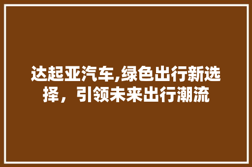 达起亚汽车,绿色出行新选择，引领未来出行潮流