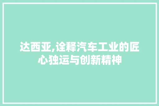 达西亚,诠释汽车工业的匠心独运与创新精神