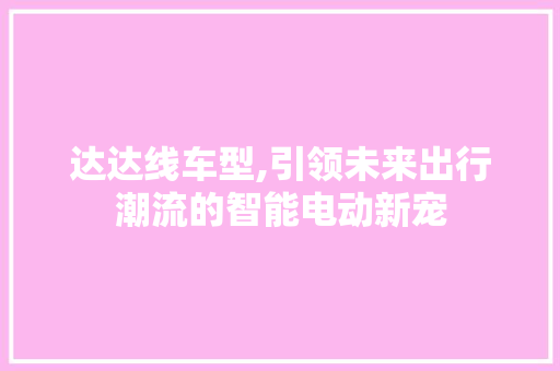 达达线车型,引领未来出行潮流的智能电动新宠