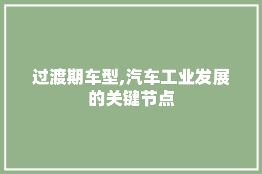 过渡期车型,汽车工业发展的关键节点