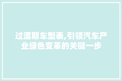 过渡期车型表,引领汽车产业绿色变革的关键一步