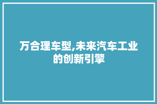 万合理车型,未来汽车工业的创新引擎