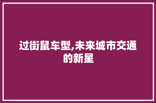 过街鼠车型,未来城市交通的新星