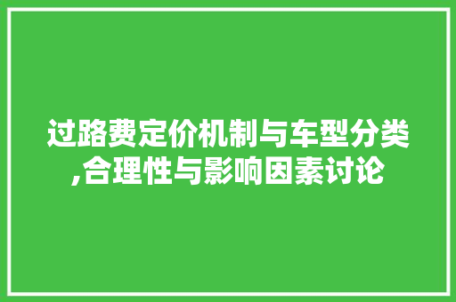 过路费定价机制与车型分类,合理性与影响因素讨论