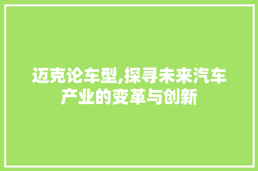 迈克论车型,探寻未来汽车产业的变革与创新