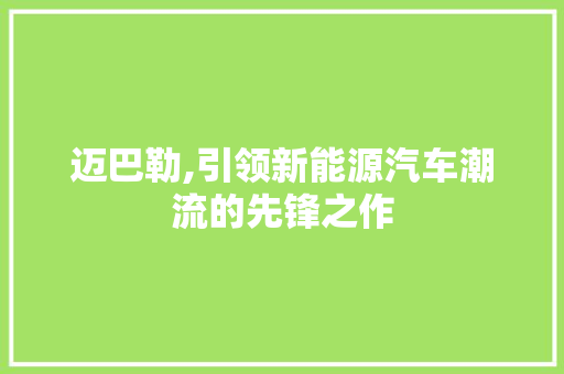 迈巴勒,引领新能源汽车潮流的先锋之作