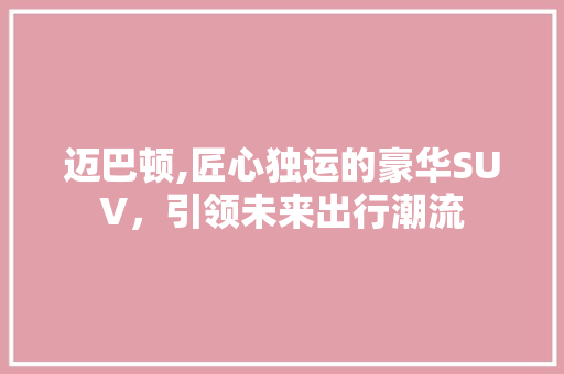 迈巴顿,匠心独运的豪华SUV，引领未来出行潮流