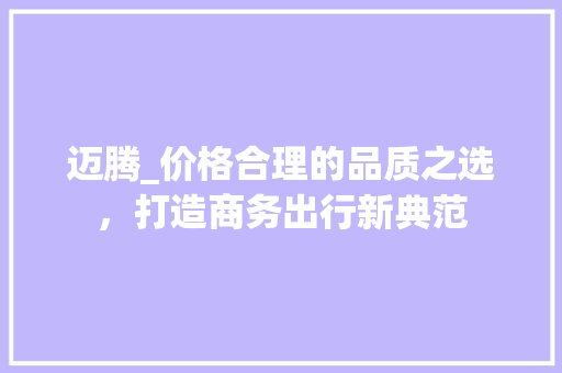 迈腾_价格合理的品质之选，打造商务出行新典范