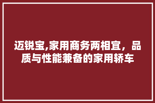 迈锐宝,家用商务两相宜，品质与性能兼备的家用轿车
