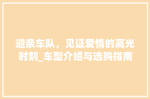 迎亲车队，见证爱情的高光时刻_车型介绍与选购指南
