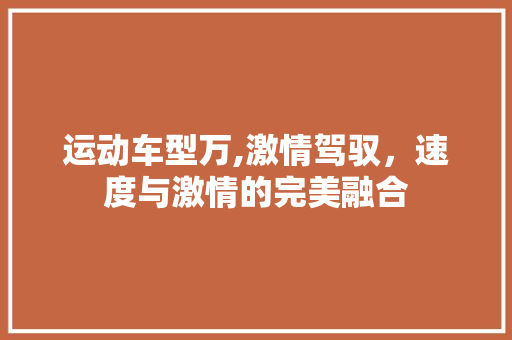 运动车型万,激情驾驭，速度与激情的完美融合