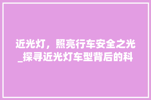 近光灯，照亮行车安全之光_探寻近光灯车型背后的科技奥秘