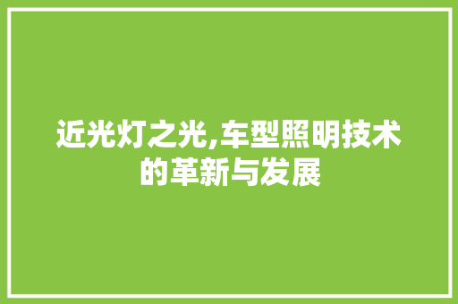 近光灯之光,车型照明技术的革新与发展