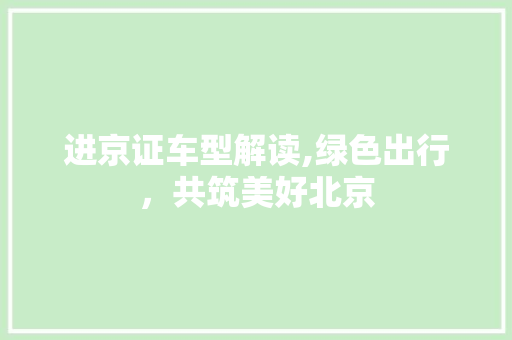 进京证车型解读,绿色出行，共筑美好北京