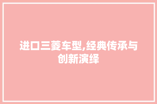 进口三菱车型,经典传承与创新演绎 蓄电池配件