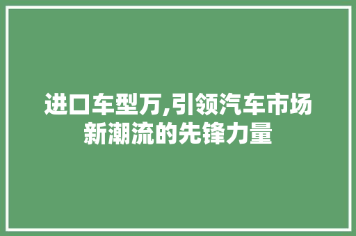 进口车型万,引领汽车市场新潮流的先锋力量