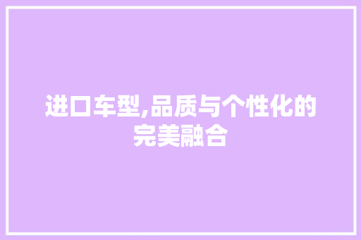进口车型,品质与个性化的完美融合