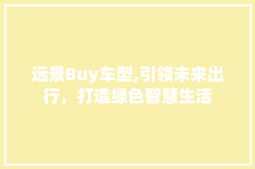 远景Buy车型,引领未来出行，打造绿色智慧生活