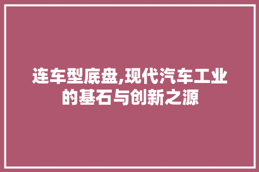连车型底盘,现代汽车工业的基石与创新之源 车身配件