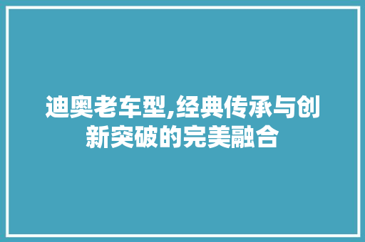 迪奥老车型,经典传承与创新突破的完美融合