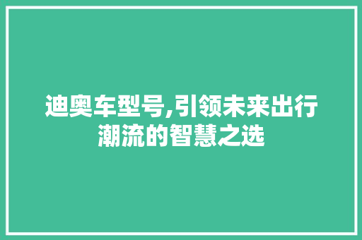 迪奥车型号,引领未来出行潮流的智慧之选