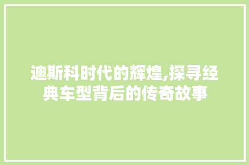 迪斯科时代的辉煌,探寻经典车型背后的传奇故事