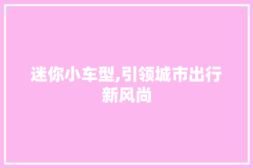 迷你小车型,引领城市出行新风尚