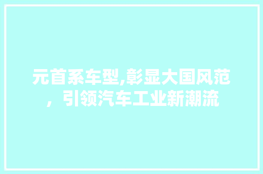 元首系车型,彰显大国风范，引领汽车工业新潮流