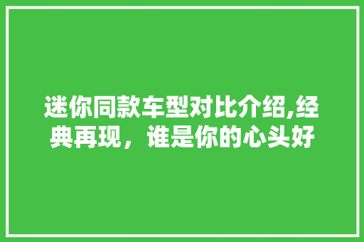 迷你同款车型对比介绍,经典再现，谁是你的心头好