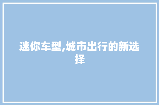 迷你车型,城市出行的新选择