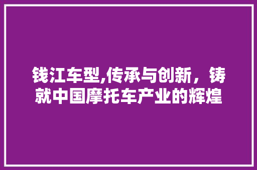 钱江车型,传承与创新，铸就中国摩托车产业的辉煌