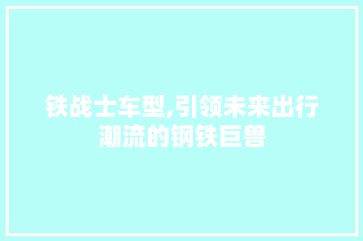 铁战士车型,引领未来出行潮流的钢铁巨兽