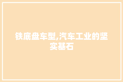 铁底盘车型,汽车工业的坚实基石