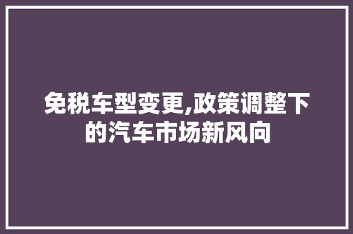 免税车型变更,政策调整下的汽车市场新风向 车灯配件