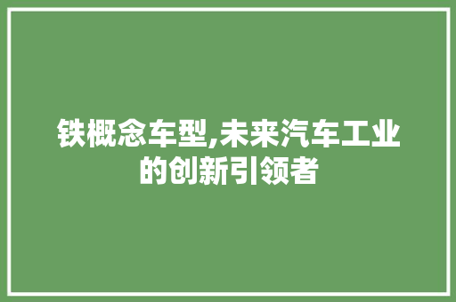 铁概念车型,未来汽车工业的创新引领者